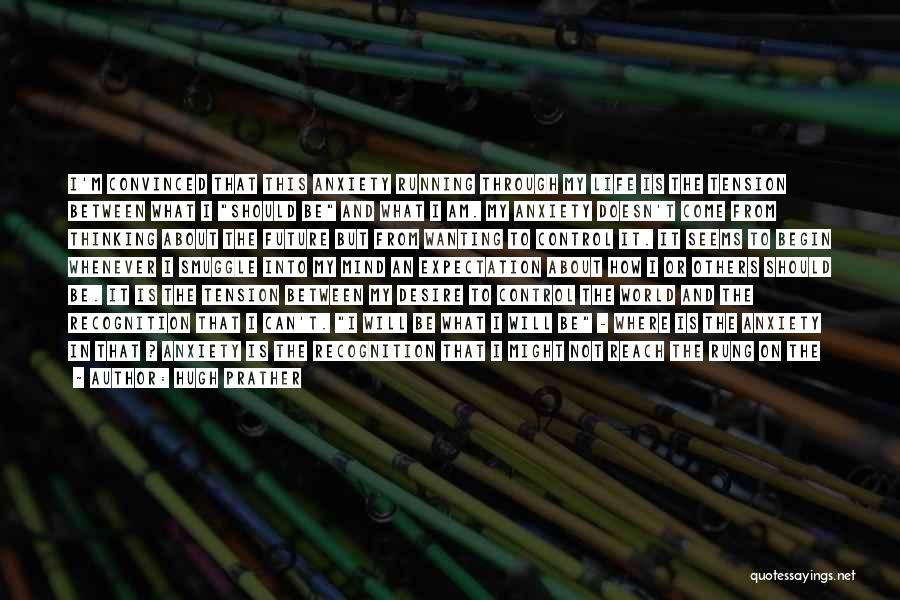 Hugh Prather Quotes: I'm Convinced That This Anxiety Running Through My Life Is The Tension Between What I Should Be And What I