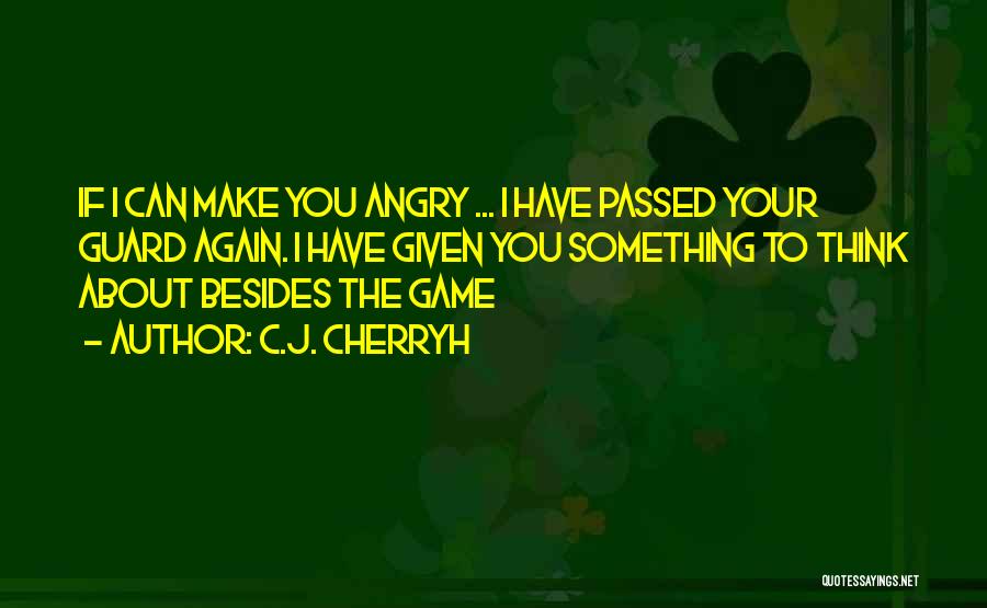 C.J. Cherryh Quotes: If I Can Make You Angry ... I Have Passed Your Guard Again. I Have Given You Something To Think