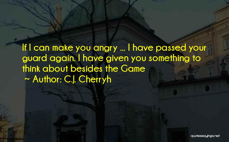 C.J. Cherryh Quotes: If I Can Make You Angry ... I Have Passed Your Guard Again. I Have Given You Something To Think