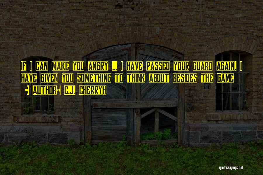 C.J. Cherryh Quotes: If I Can Make You Angry ... I Have Passed Your Guard Again. I Have Given You Something To Think