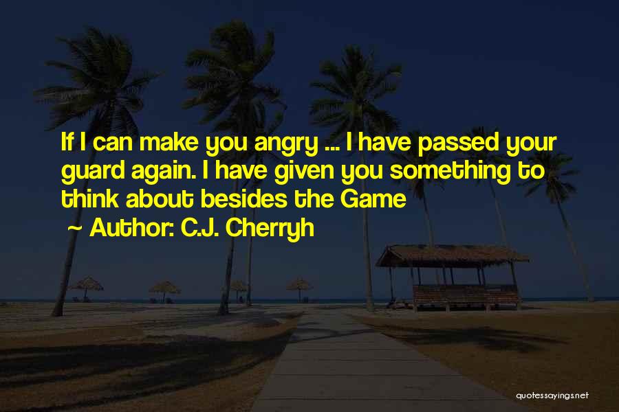 C.J. Cherryh Quotes: If I Can Make You Angry ... I Have Passed Your Guard Again. I Have Given You Something To Think