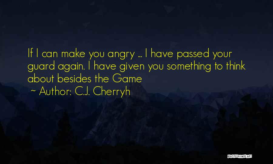 C.J. Cherryh Quotes: If I Can Make You Angry ... I Have Passed Your Guard Again. I Have Given You Something To Think