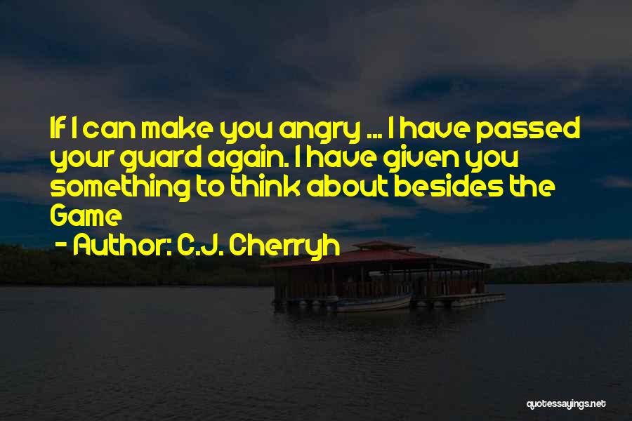 C.J. Cherryh Quotes: If I Can Make You Angry ... I Have Passed Your Guard Again. I Have Given You Something To Think