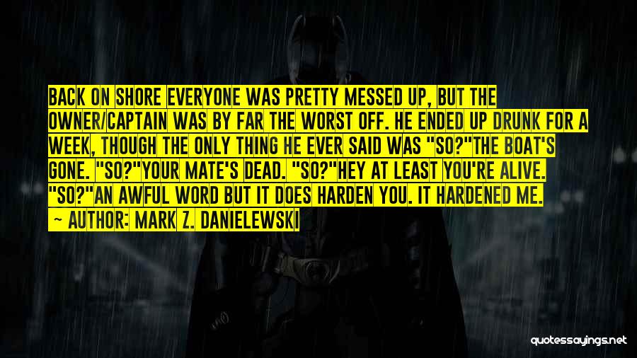 Mark Z. Danielewski Quotes: Back On Shore Everyone Was Pretty Messed Up, But The Owner/captain Was By Far The Worst Off. He Ended Up