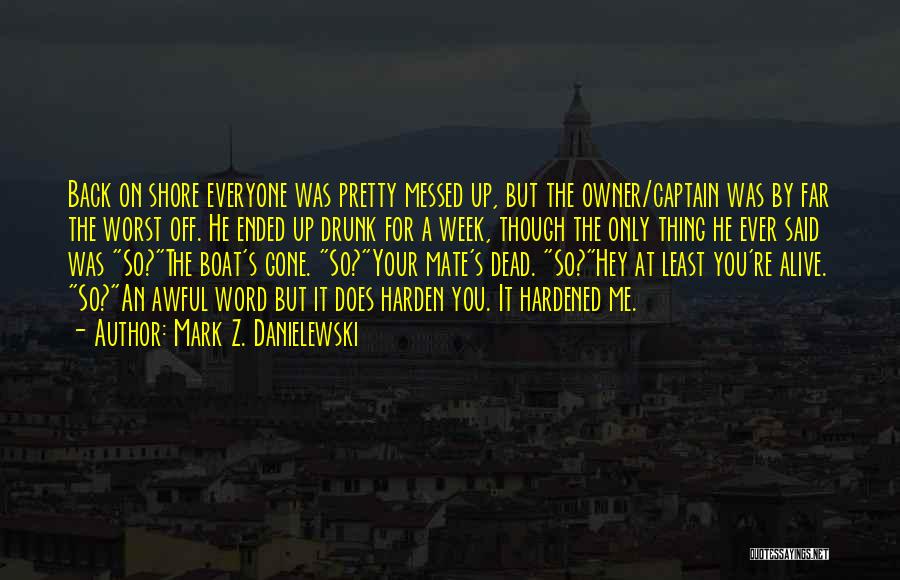 Mark Z. Danielewski Quotes: Back On Shore Everyone Was Pretty Messed Up, But The Owner/captain Was By Far The Worst Off. He Ended Up