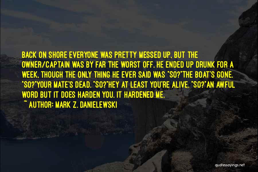 Mark Z. Danielewski Quotes: Back On Shore Everyone Was Pretty Messed Up, But The Owner/captain Was By Far The Worst Off. He Ended Up