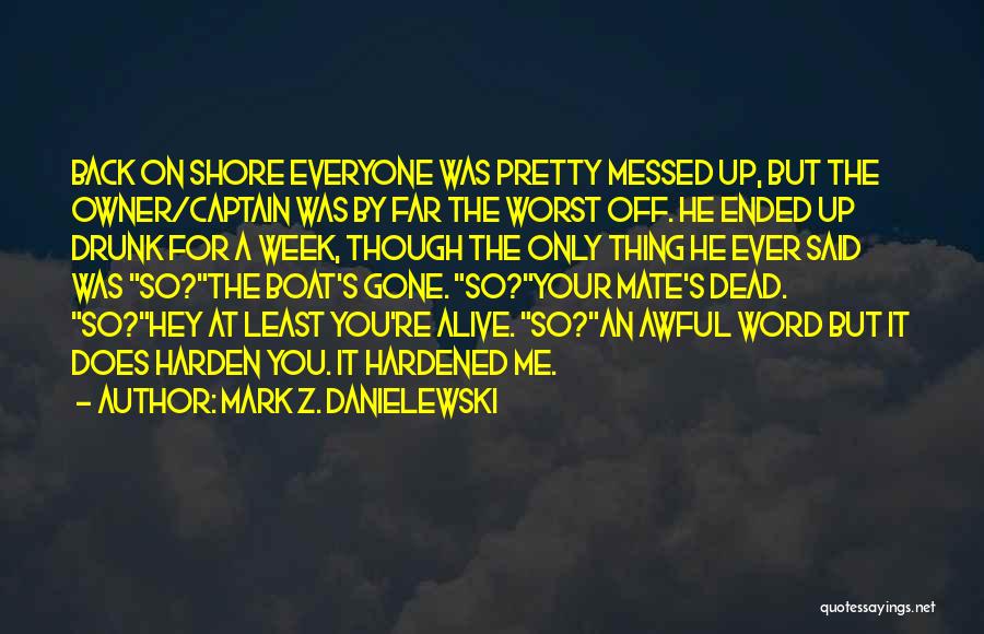 Mark Z. Danielewski Quotes: Back On Shore Everyone Was Pretty Messed Up, But The Owner/captain Was By Far The Worst Off. He Ended Up