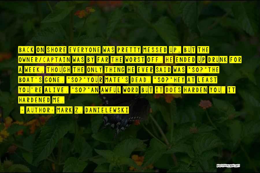 Mark Z. Danielewski Quotes: Back On Shore Everyone Was Pretty Messed Up, But The Owner/captain Was By Far The Worst Off. He Ended Up
