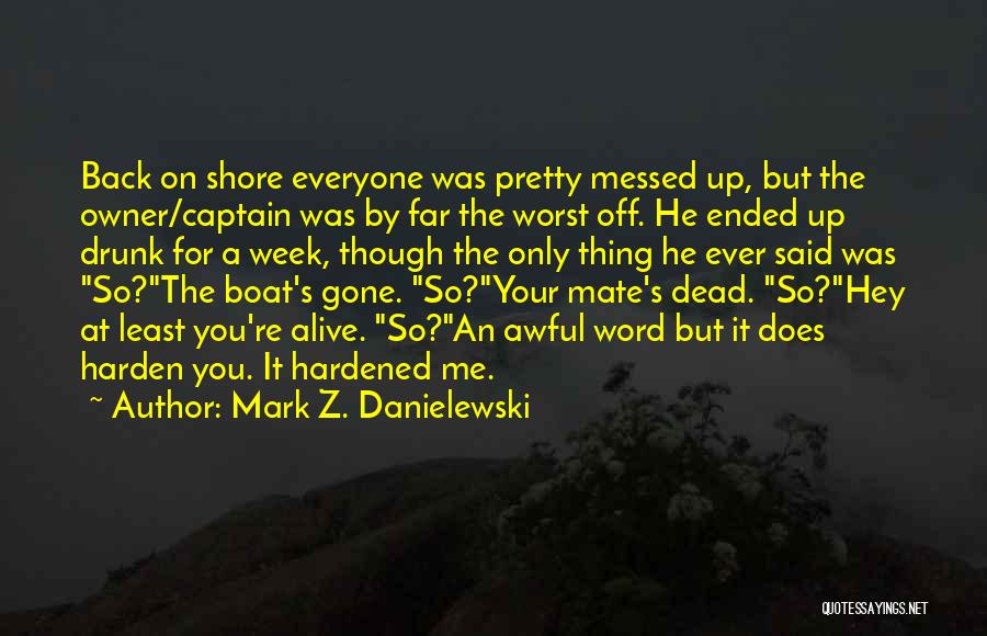 Mark Z. Danielewski Quotes: Back On Shore Everyone Was Pretty Messed Up, But The Owner/captain Was By Far The Worst Off. He Ended Up