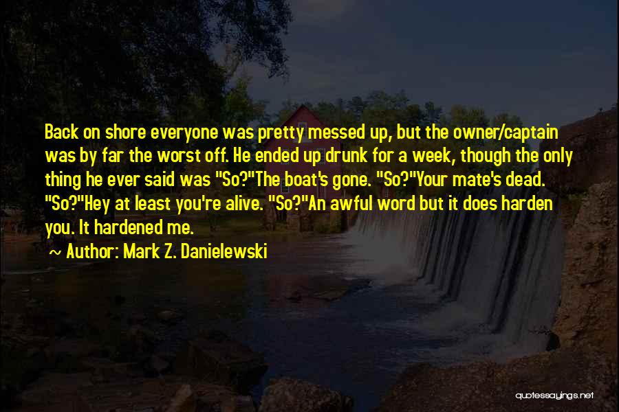 Mark Z. Danielewski Quotes: Back On Shore Everyone Was Pretty Messed Up, But The Owner/captain Was By Far The Worst Off. He Ended Up