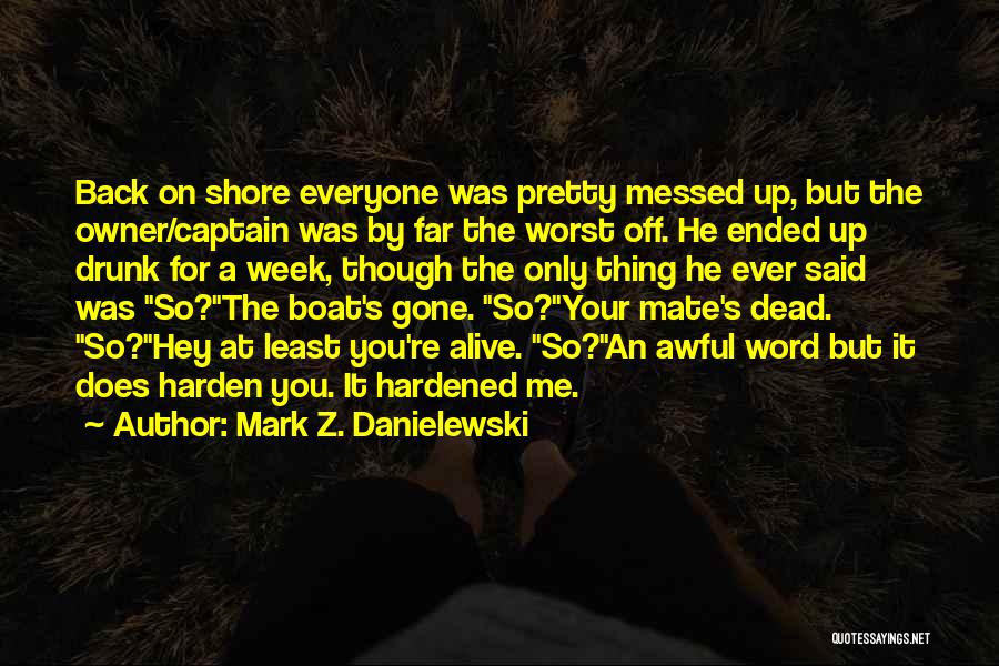 Mark Z. Danielewski Quotes: Back On Shore Everyone Was Pretty Messed Up, But The Owner/captain Was By Far The Worst Off. He Ended Up