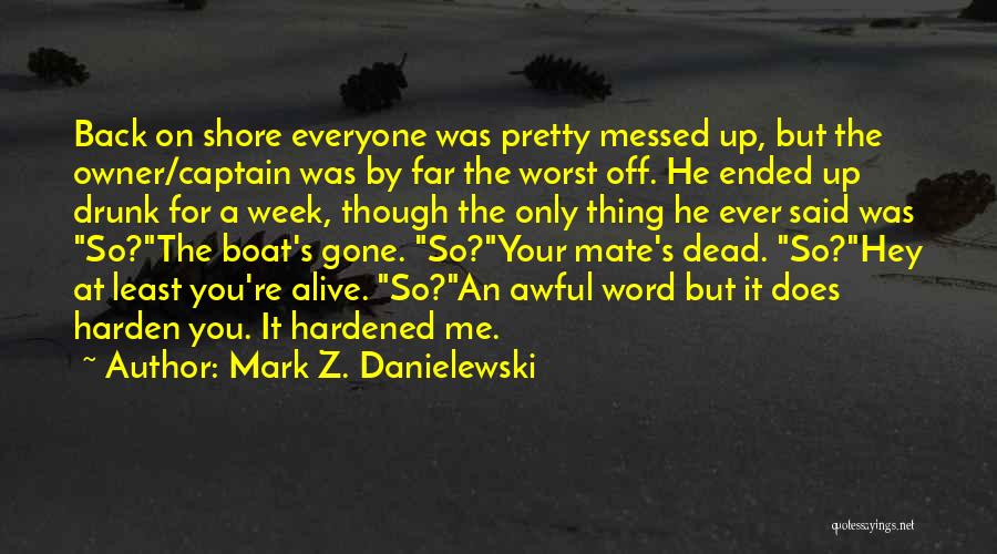 Mark Z. Danielewski Quotes: Back On Shore Everyone Was Pretty Messed Up, But The Owner/captain Was By Far The Worst Off. He Ended Up