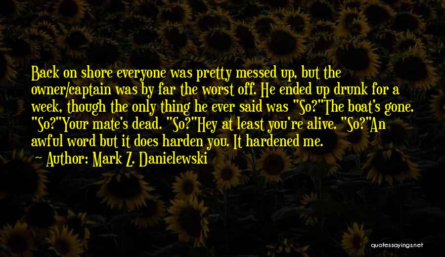 Mark Z. Danielewski Quotes: Back On Shore Everyone Was Pretty Messed Up, But The Owner/captain Was By Far The Worst Off. He Ended Up