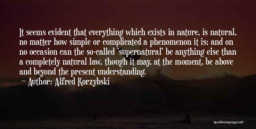Alfred Korzybski Quotes: It Seems Evident That Everything Which Exists In Nature, Is Natural, No Matter How Simple Or Complicated A Phenomenon It