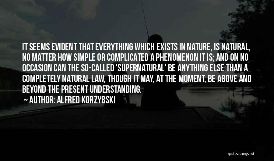 Alfred Korzybski Quotes: It Seems Evident That Everything Which Exists In Nature, Is Natural, No Matter How Simple Or Complicated A Phenomenon It