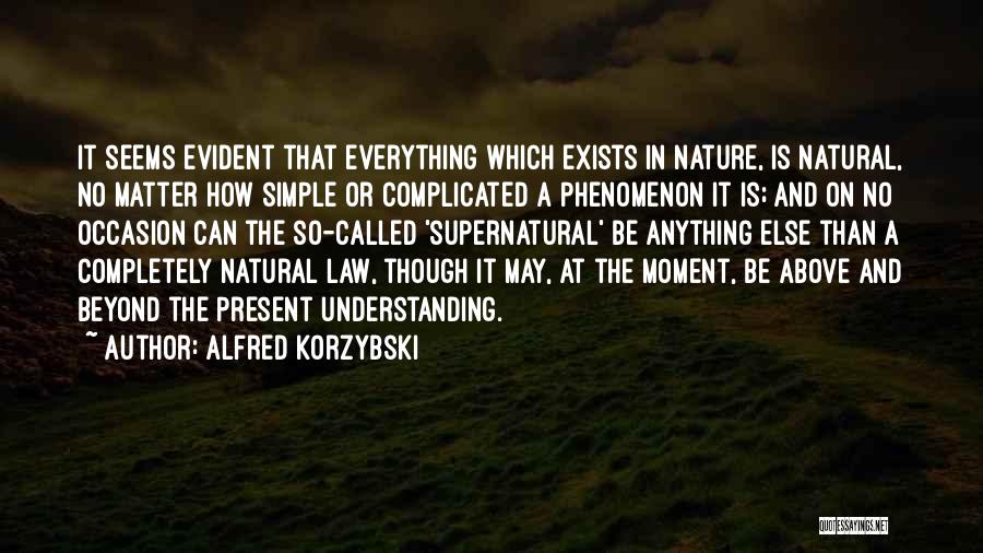 Alfred Korzybski Quotes: It Seems Evident That Everything Which Exists In Nature, Is Natural, No Matter How Simple Or Complicated A Phenomenon It