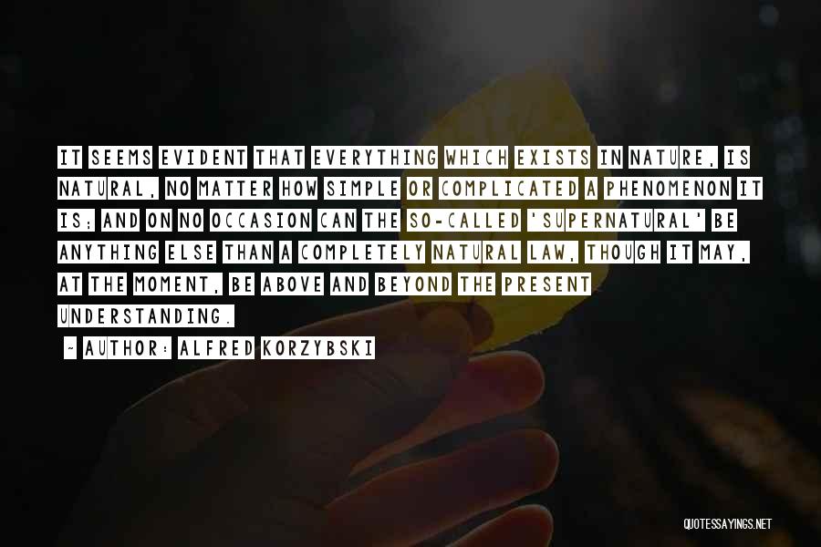 Alfred Korzybski Quotes: It Seems Evident That Everything Which Exists In Nature, Is Natural, No Matter How Simple Or Complicated A Phenomenon It