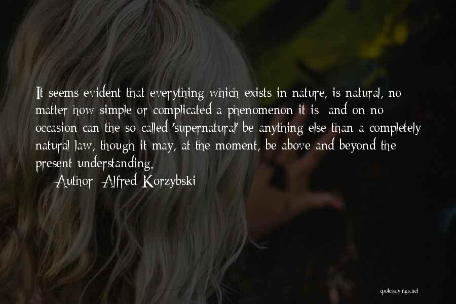 Alfred Korzybski Quotes: It Seems Evident That Everything Which Exists In Nature, Is Natural, No Matter How Simple Or Complicated A Phenomenon It