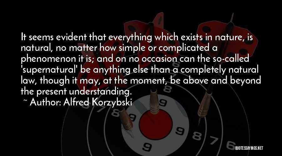 Alfred Korzybski Quotes: It Seems Evident That Everything Which Exists In Nature, Is Natural, No Matter How Simple Or Complicated A Phenomenon It