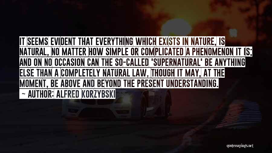 Alfred Korzybski Quotes: It Seems Evident That Everything Which Exists In Nature, Is Natural, No Matter How Simple Or Complicated A Phenomenon It