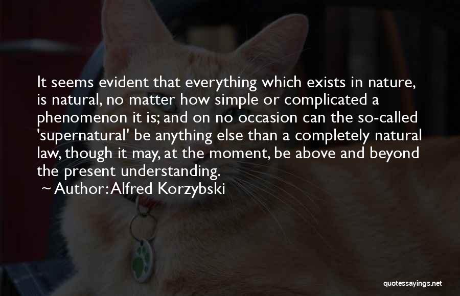 Alfred Korzybski Quotes: It Seems Evident That Everything Which Exists In Nature, Is Natural, No Matter How Simple Or Complicated A Phenomenon It