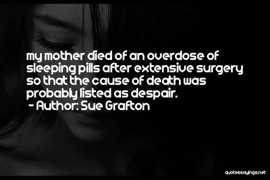 Sue Grafton Quotes: My Mother Died Of An Overdose Of Sleeping Pills After Extensive Surgery So That The Cause Of Death Was Probably