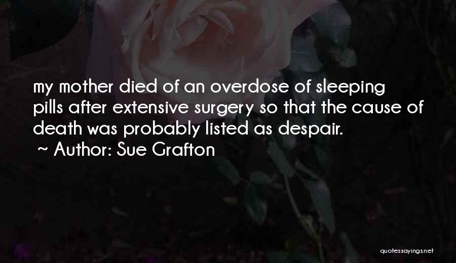 Sue Grafton Quotes: My Mother Died Of An Overdose Of Sleeping Pills After Extensive Surgery So That The Cause Of Death Was Probably