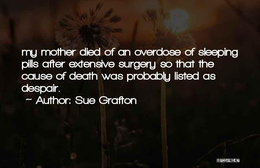 Sue Grafton Quotes: My Mother Died Of An Overdose Of Sleeping Pills After Extensive Surgery So That The Cause Of Death Was Probably