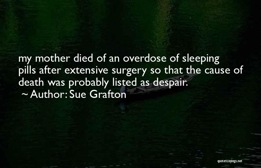 Sue Grafton Quotes: My Mother Died Of An Overdose Of Sleeping Pills After Extensive Surgery So That The Cause Of Death Was Probably