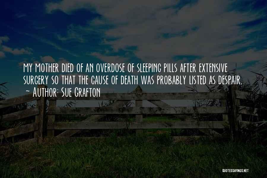 Sue Grafton Quotes: My Mother Died Of An Overdose Of Sleeping Pills After Extensive Surgery So That The Cause Of Death Was Probably