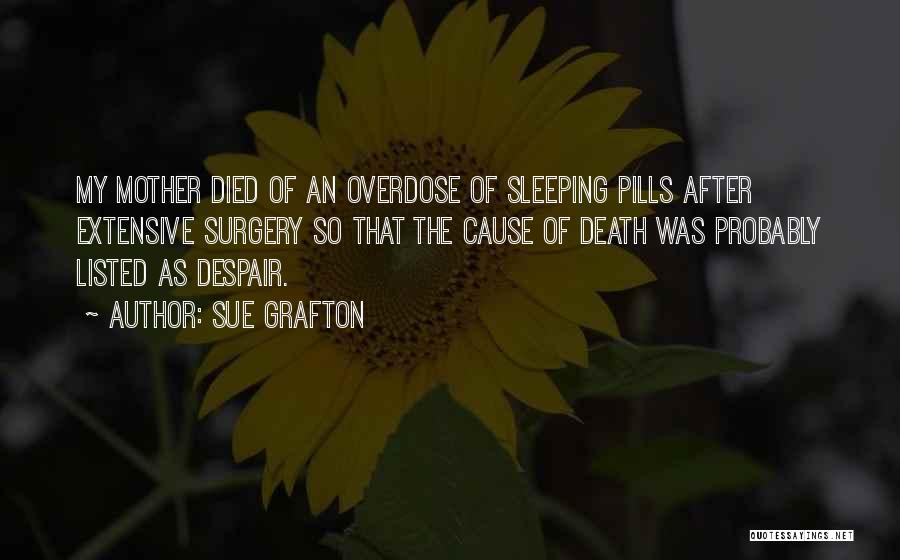 Sue Grafton Quotes: My Mother Died Of An Overdose Of Sleeping Pills After Extensive Surgery So That The Cause Of Death Was Probably