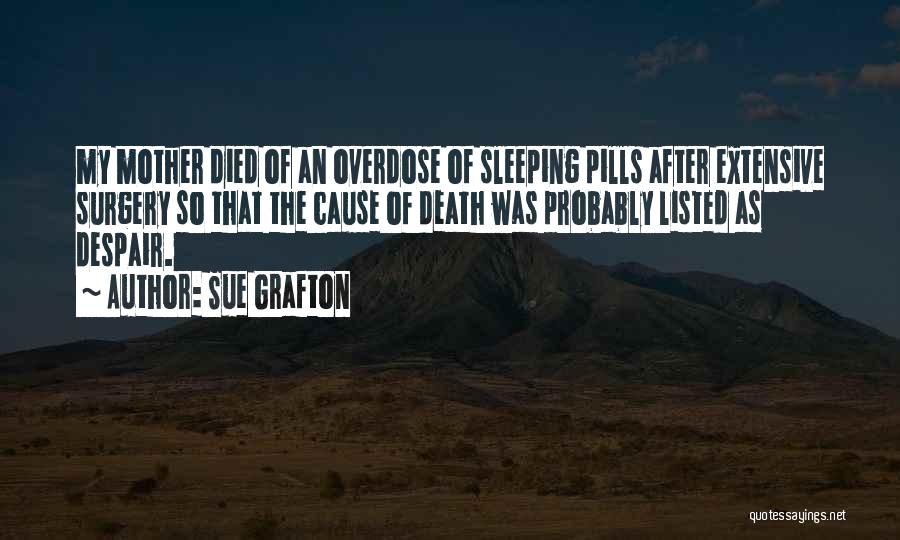 Sue Grafton Quotes: My Mother Died Of An Overdose Of Sleeping Pills After Extensive Surgery So That The Cause Of Death Was Probably