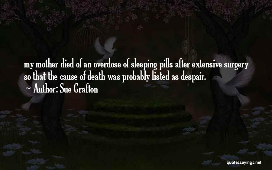 Sue Grafton Quotes: My Mother Died Of An Overdose Of Sleeping Pills After Extensive Surgery So That The Cause Of Death Was Probably