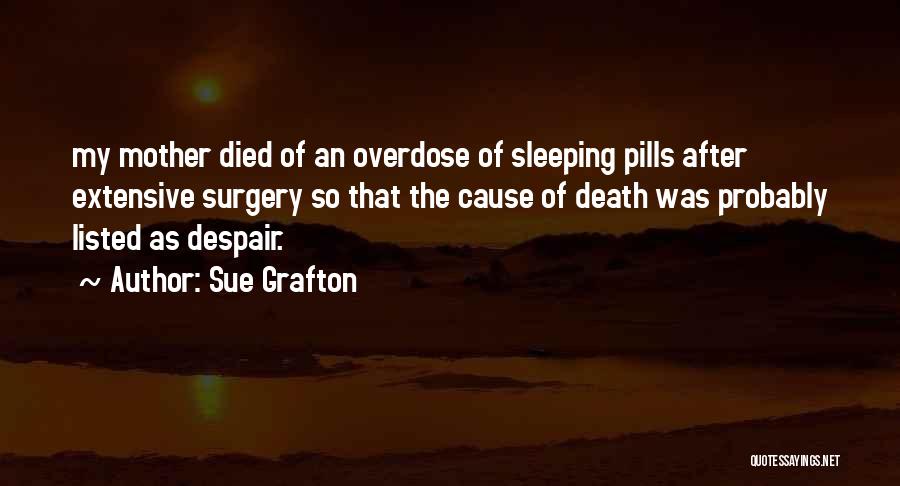 Sue Grafton Quotes: My Mother Died Of An Overdose Of Sleeping Pills After Extensive Surgery So That The Cause Of Death Was Probably