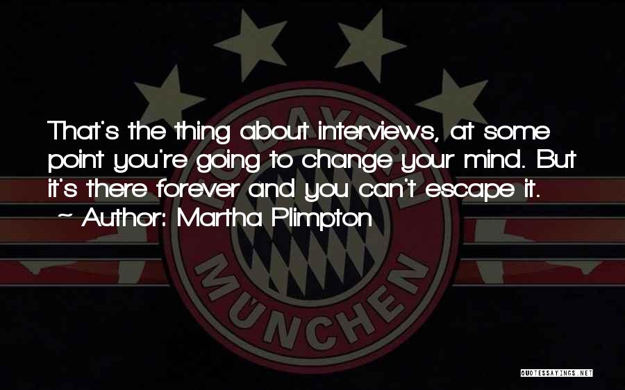 Martha Plimpton Quotes: That's The Thing About Interviews, At Some Point You're Going To Change Your Mind. But It's There Forever And You