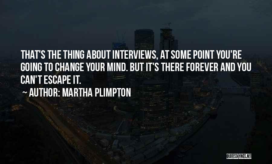 Martha Plimpton Quotes: That's The Thing About Interviews, At Some Point You're Going To Change Your Mind. But It's There Forever And You