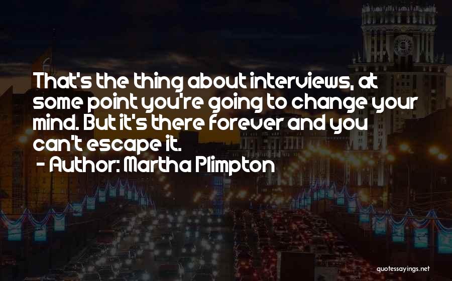 Martha Plimpton Quotes: That's The Thing About Interviews, At Some Point You're Going To Change Your Mind. But It's There Forever And You