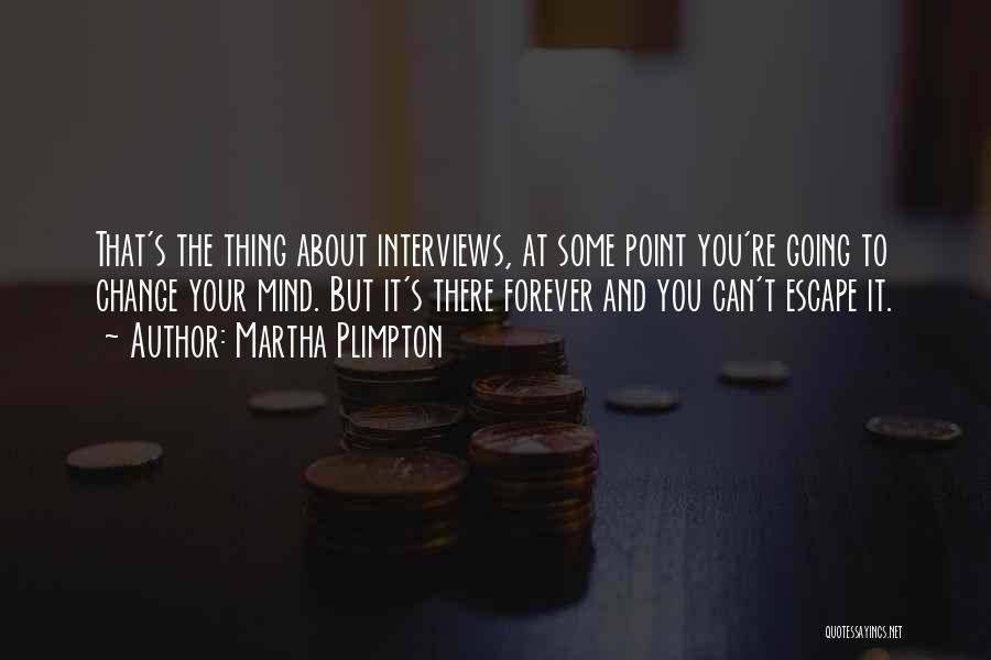 Martha Plimpton Quotes: That's The Thing About Interviews, At Some Point You're Going To Change Your Mind. But It's There Forever And You