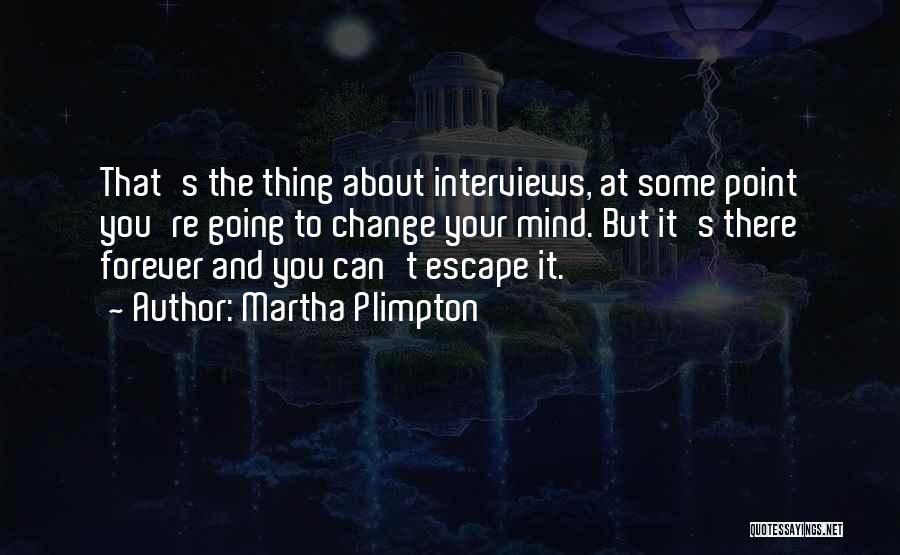 Martha Plimpton Quotes: That's The Thing About Interviews, At Some Point You're Going To Change Your Mind. But It's There Forever And You