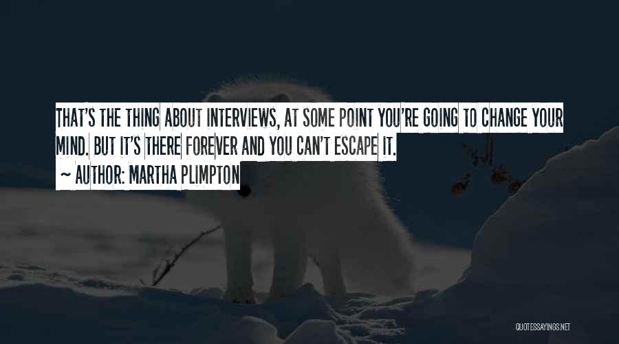 Martha Plimpton Quotes: That's The Thing About Interviews, At Some Point You're Going To Change Your Mind. But It's There Forever And You