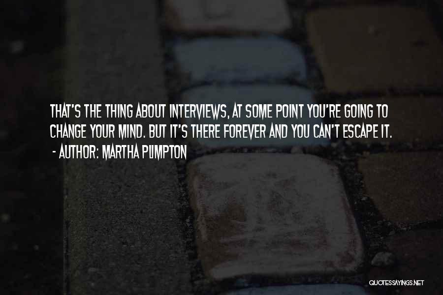 Martha Plimpton Quotes: That's The Thing About Interviews, At Some Point You're Going To Change Your Mind. But It's There Forever And You