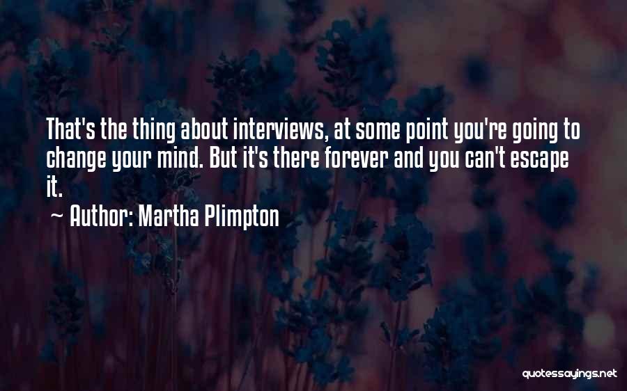 Martha Plimpton Quotes: That's The Thing About Interviews, At Some Point You're Going To Change Your Mind. But It's There Forever And You