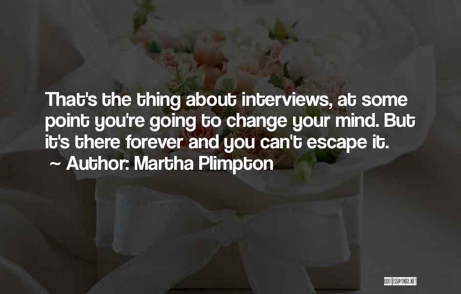 Martha Plimpton Quotes: That's The Thing About Interviews, At Some Point You're Going To Change Your Mind. But It's There Forever And You