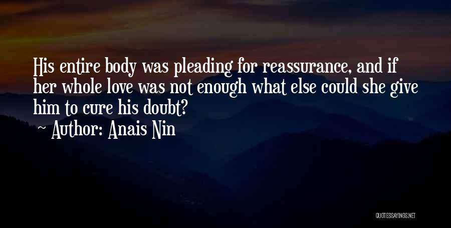Anais Nin Quotes: His Entire Body Was Pleading For Reassurance, And If Her Whole Love Was Not Enough What Else Could She Give