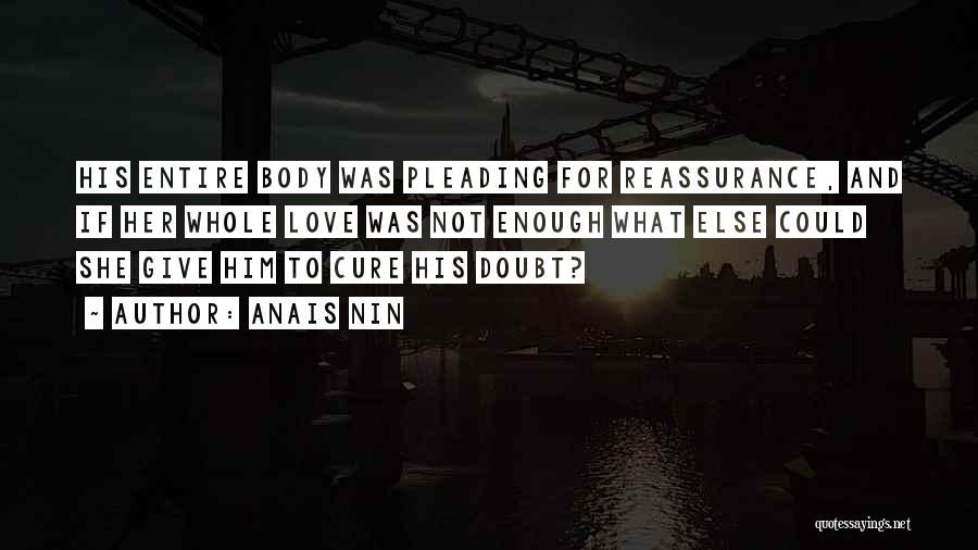 Anais Nin Quotes: His Entire Body Was Pleading For Reassurance, And If Her Whole Love Was Not Enough What Else Could She Give