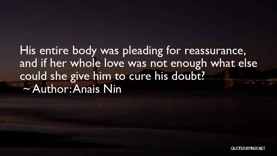 Anais Nin Quotes: His Entire Body Was Pleading For Reassurance, And If Her Whole Love Was Not Enough What Else Could She Give