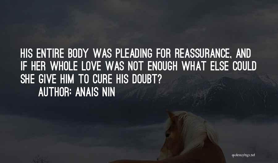 Anais Nin Quotes: His Entire Body Was Pleading For Reassurance, And If Her Whole Love Was Not Enough What Else Could She Give