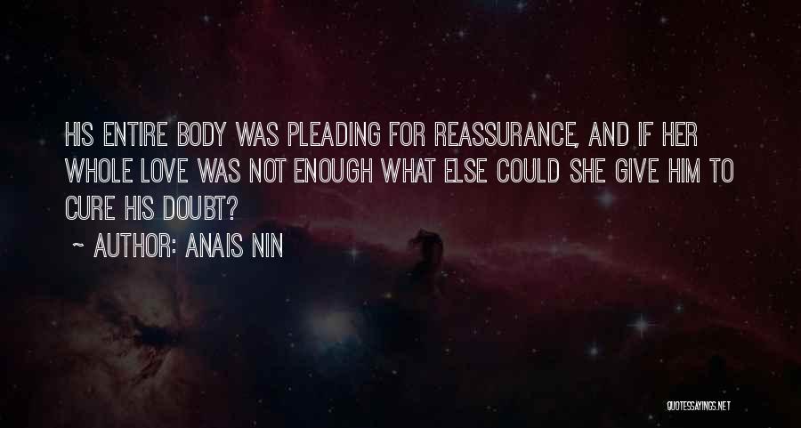 Anais Nin Quotes: His Entire Body Was Pleading For Reassurance, And If Her Whole Love Was Not Enough What Else Could She Give