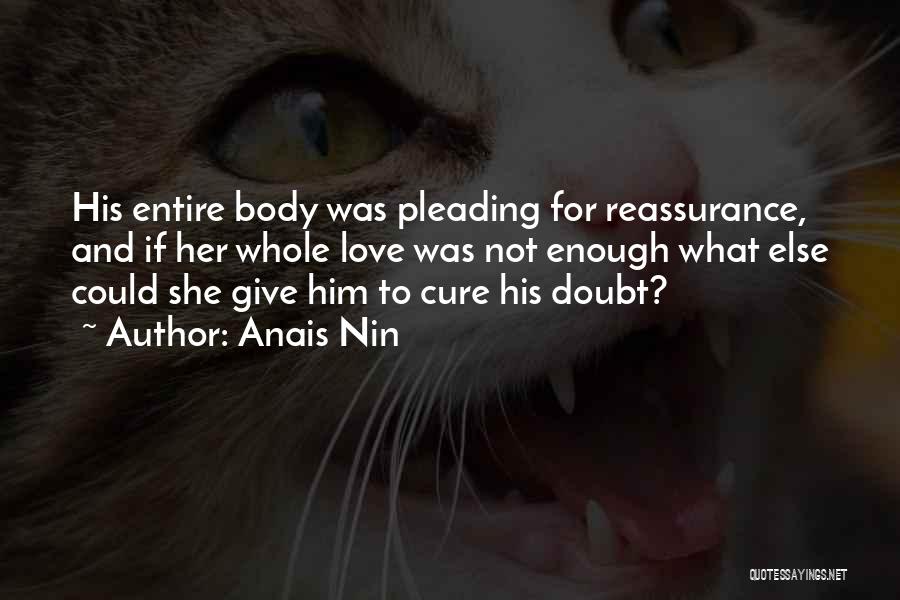 Anais Nin Quotes: His Entire Body Was Pleading For Reassurance, And If Her Whole Love Was Not Enough What Else Could She Give