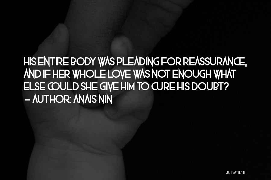Anais Nin Quotes: His Entire Body Was Pleading For Reassurance, And If Her Whole Love Was Not Enough What Else Could She Give